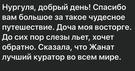 Сообщение мамы участницы: «Спасибо вам большое за такое чудесное путешествие. Доча моя в восторге. До сих пор слёзы льёт, хочет обратно. Сказала, что Жанат лучший куратор во всём мире»