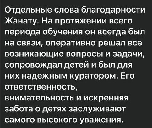 Сообщение мамы участника: «Отдельные слова благодарности Жанату. На протяжении всего периода обучения он всегда был на связи, оперативно решал все возникающие вопросы и задачи, сопровождал детей и был для них надёжным куратором»